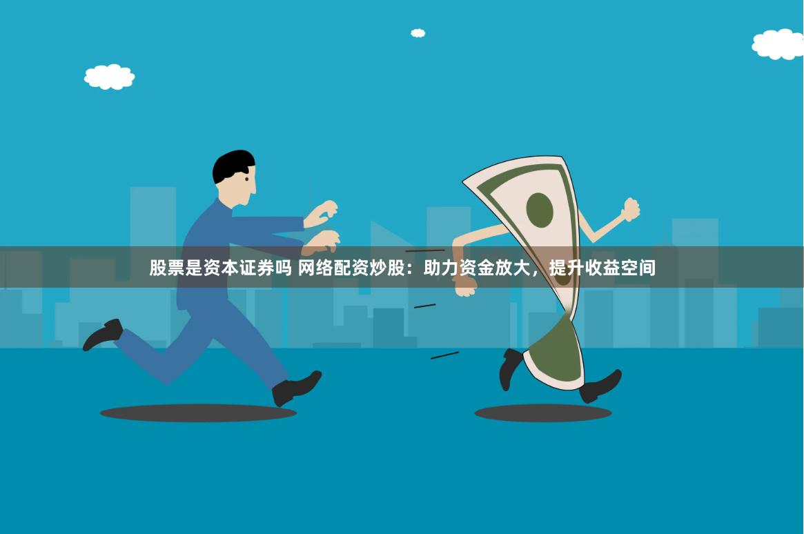 股票是資本證券嗎 網絡配資炒股：助力資金放大，提升收益空間