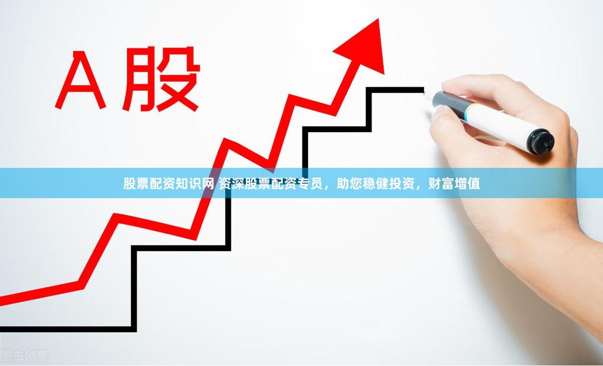 股票配資知識網 資深股票配資專員，助您穩健投資，財富增值
