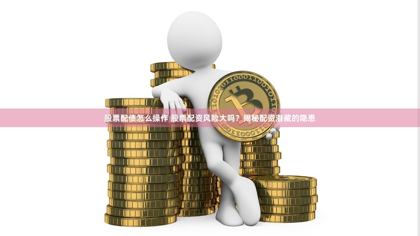 股票配債怎么操作 股票配資風險大嗎？揭秘配資潛藏的隱患