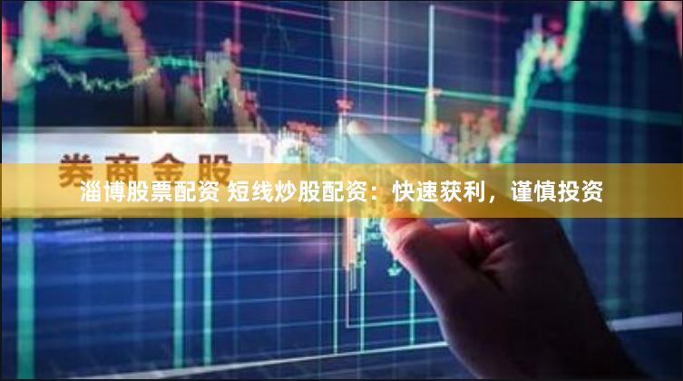 淄博股票配資 短線炒股配資：快速獲利，謹(jǐn)慎投資