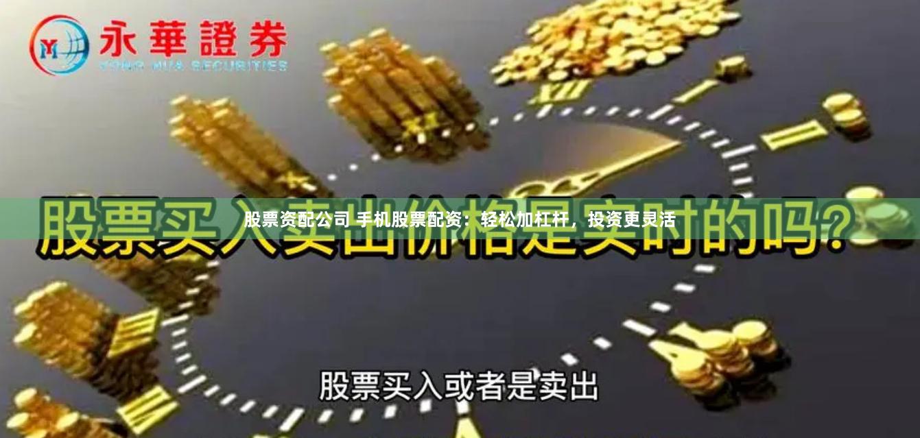 股票資配公司 手機股票配資：輕松加杠桿，投資更靈活