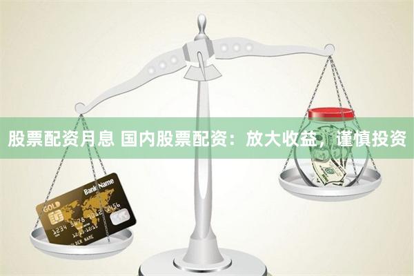 股票配資月息 國內股票配資：放大收益，謹慎投資