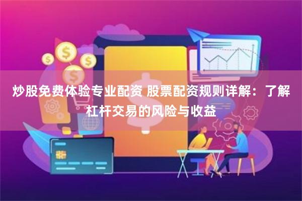 炒股免費體驗專業配資 股票配資規則詳解：了解杠桿交易的風險與收益