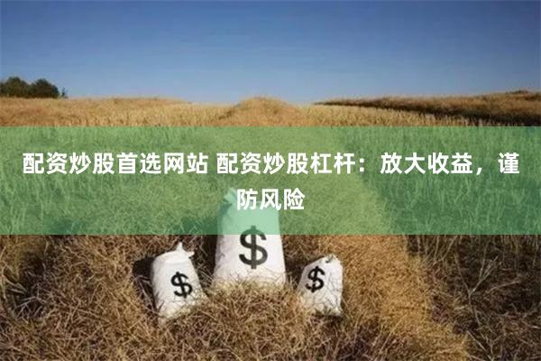 配資炒股首選網站 配資炒股杠桿：放大收益，謹防風險