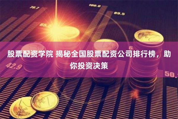 股票配資學院 揭秘全國股票配資公司排行榜，助你投資決策