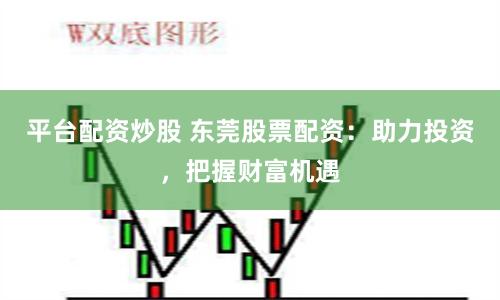 平臺配資炒股 東莞股票配資：助力投資，把握財富機遇
