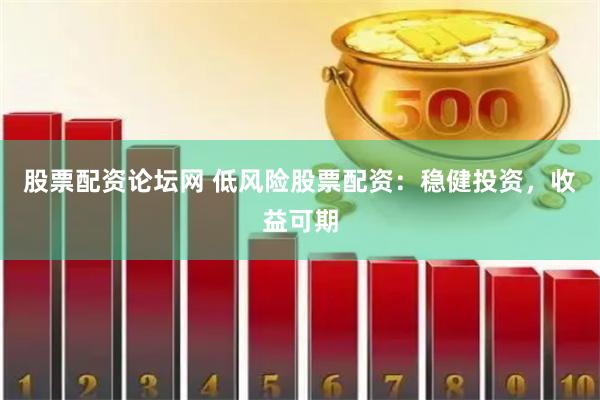 股票配資論壇網 低風險股票配資：穩健投資，收益可期