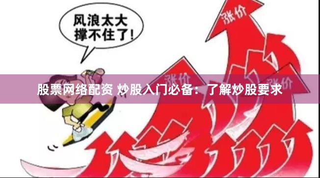 股票網(wǎng)絡(luò)配資 炒股入門必備：了解炒股要求