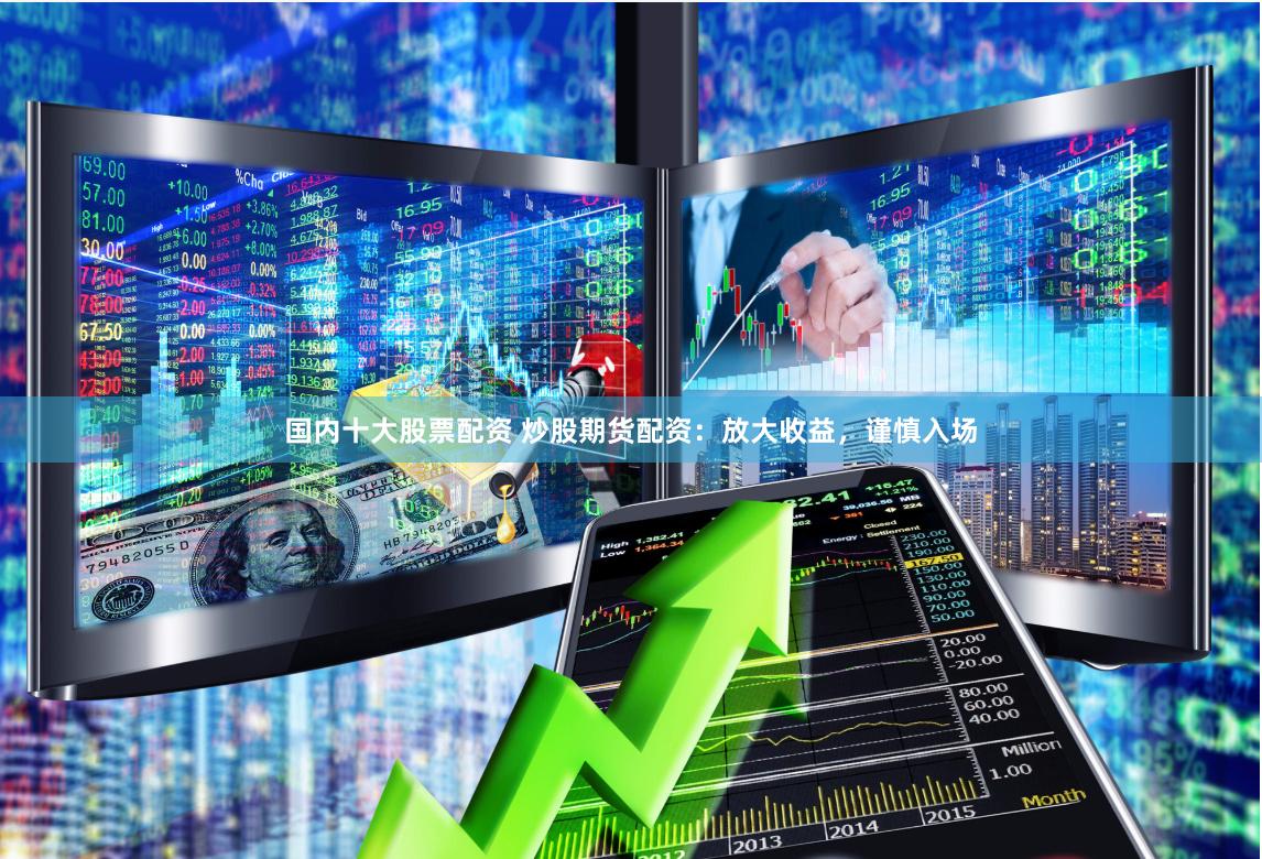 國內十大股票配資 炒股期貨配資：放大收益，謹慎入場