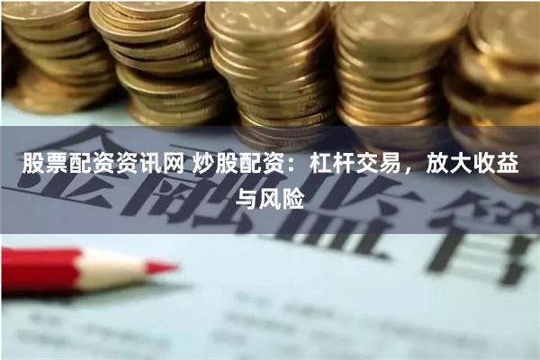 股票配資資訊網 炒股配資：杠桿交易，放大收益與風險