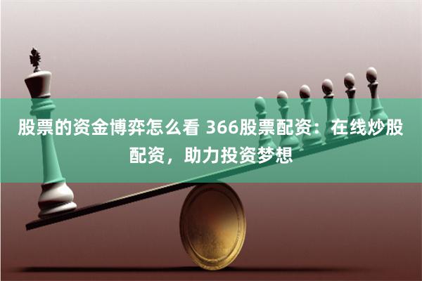 股票的資金博弈怎么看 366股票配資：在線炒股配資，助力投資夢想