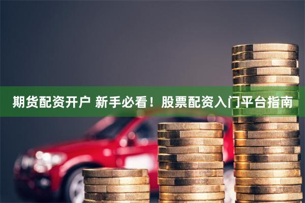 期貨配資開戶 新手必看！股票配資入門平臺指南