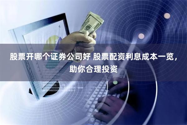 股票開哪個證券公司好 股票配資利息成本一覽，助你合理投資