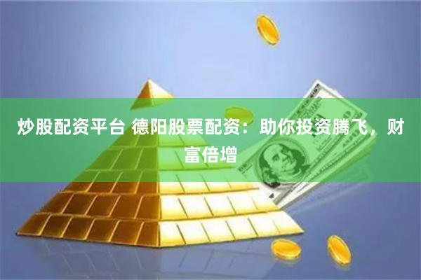 炒股配資平臺(tái) 德陽(yáng)股票配資：助你投資騰飛，財(cái)富倍增