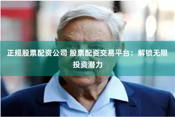 正規(guī)股票配資公司 股票配資交易平臺：解鎖無限投資潛力