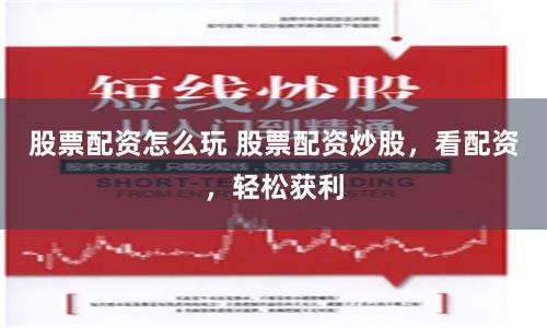 股票配資怎么玩 股票配資炒股，看配資，輕松獲利