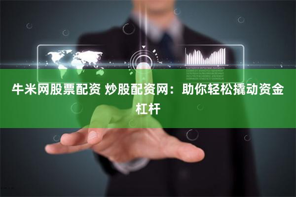 牛米網股票配資 炒股配資網：助你輕松撬動資金杠桿