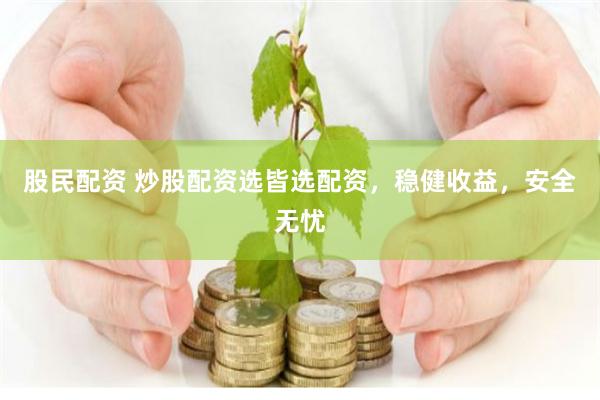 股民配資 炒股配資選皆選配資，穩(wěn)健收益，安全無憂