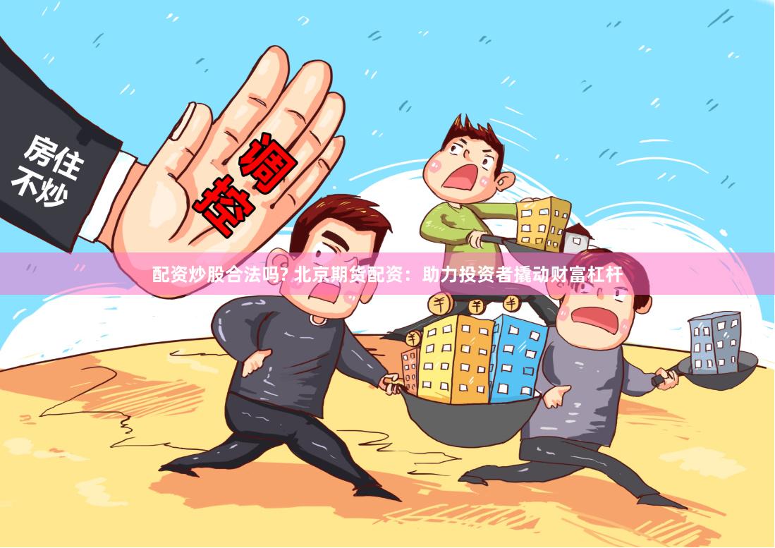 配資炒股合法嗎? 北京期貨配資：助力投資者撬動財富杠桿