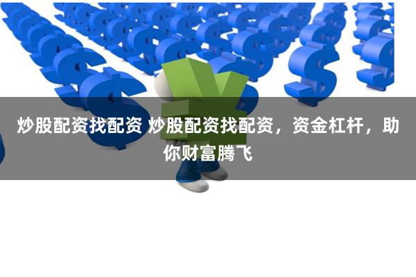 炒股配資找配資 炒股配資找配資，資金杠桿，助你財富騰飛