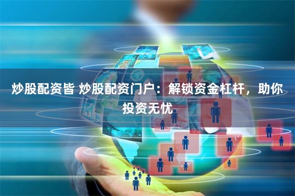 炒股配資皆 炒股配資門戶：解鎖資金杠桿，助你投資無憂