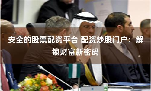 安全的股票配資平臺 配資炒股門戶：解鎖財富新密碼