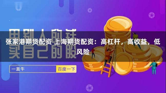 張家港期貨配資 上海期貨配資：高杠桿，高收益，低風(fēng)險(xiǎn)