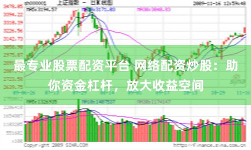 最專業(yè)股票配資平臺(tái) 網(wǎng)絡(luò)配資炒股：助你資金杠桿，放大收益空間