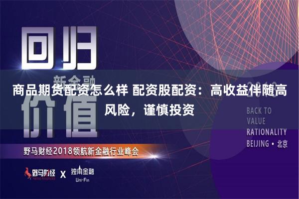 商品期貨配資怎么樣 配資股配資：高收益伴隨高風險，謹慎投資
