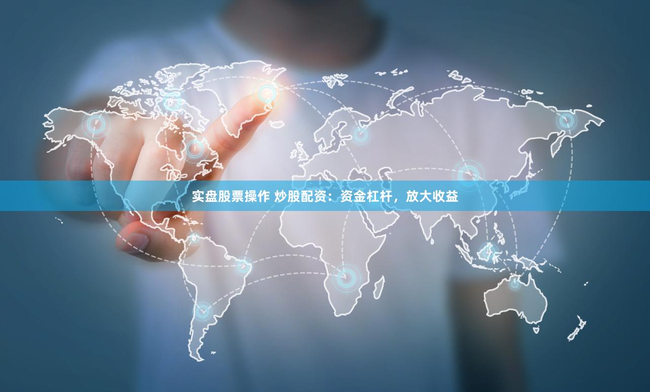 實盤股票操作 炒股配資：資金杠桿，放大收益