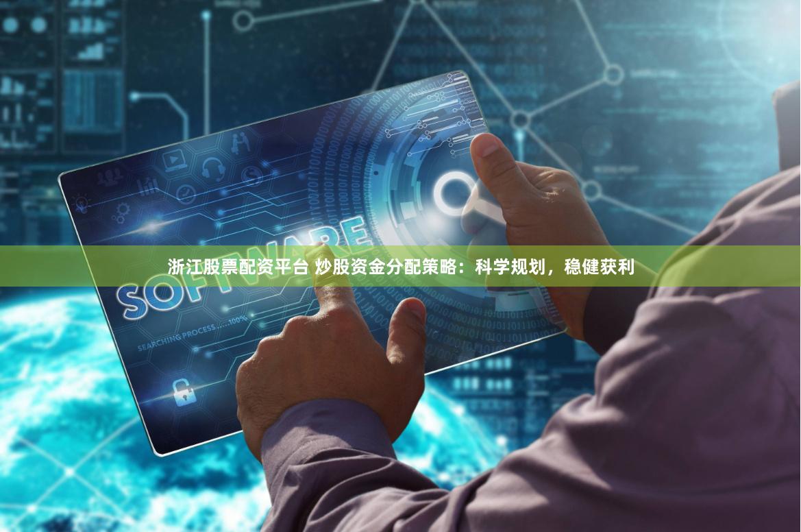 浙江股票配資平臺 炒股資金分配策略：科學(xué)規(guī)劃，穩(wěn)健獲利