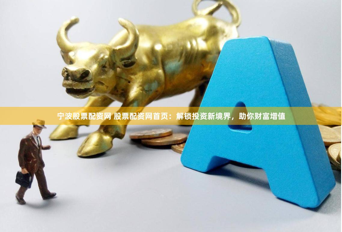 寧波股票配資網(wǎng) 股票配資網(wǎng)首頁(yè)：解鎖投資新境界，助你財(cái)富增值