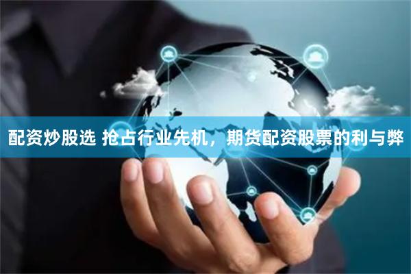 配資炒股選 搶占行業(yè)先機(jī)，期貨配資股票的利與弊