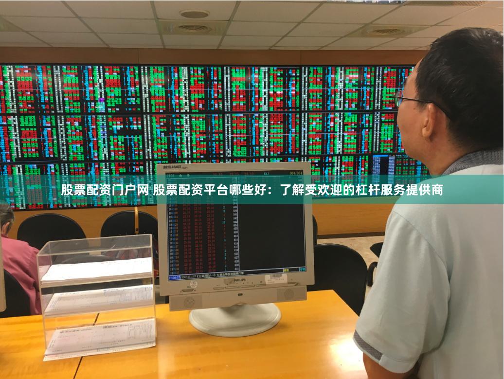 股票配資門戶網 股票配資平臺哪些好：了解受歡迎的杠桿服務提供商