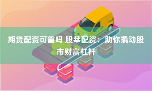 期貨配資可靠嗎 股莘配資：助你撬動(dòng)股市財(cái)富杠桿