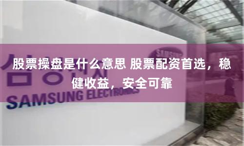 股票操盤是什么意思 股票配資首選，穩(wěn)健收益，安全可靠