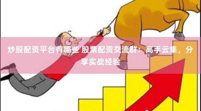 炒股配資平臺有哪些 股票配資交流群：高手云集，分享實戰(zhàn)經(jīng)驗