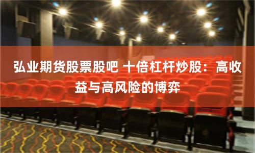 弘業(yè)期貨股票股吧 十倍杠桿炒股：高收益與高風(fēng)險(xiǎn)的博弈
