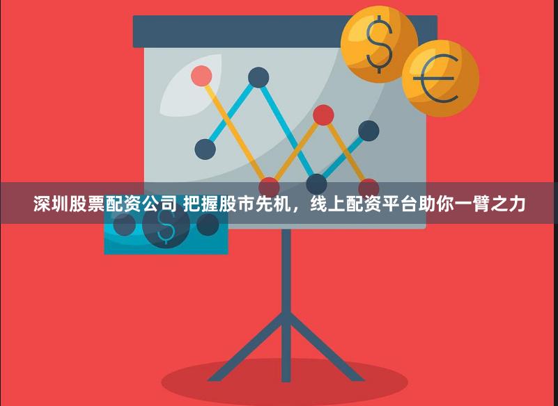 深圳股票配資公司 把握股市先機，線上配資平臺助你一臂之力