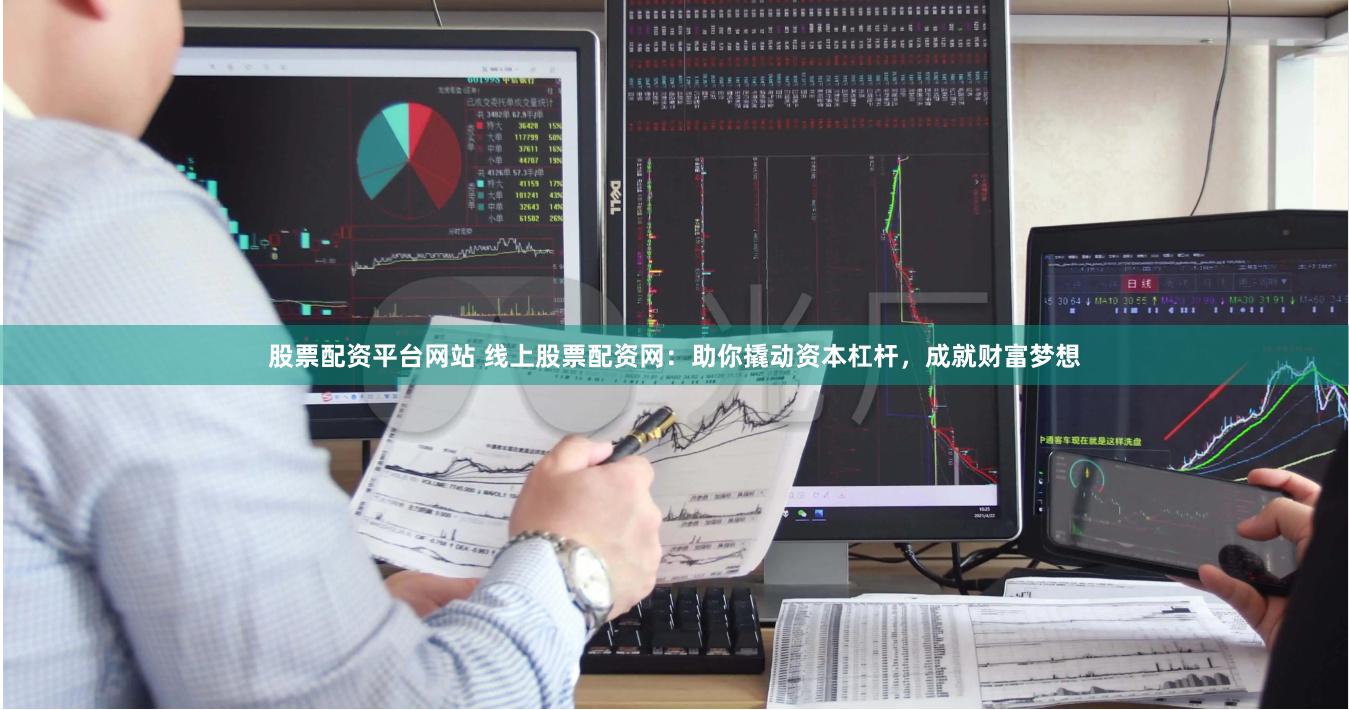 股票配資平臺網站 線上股票配資網：助你撬動資本杠桿，成就財富夢想