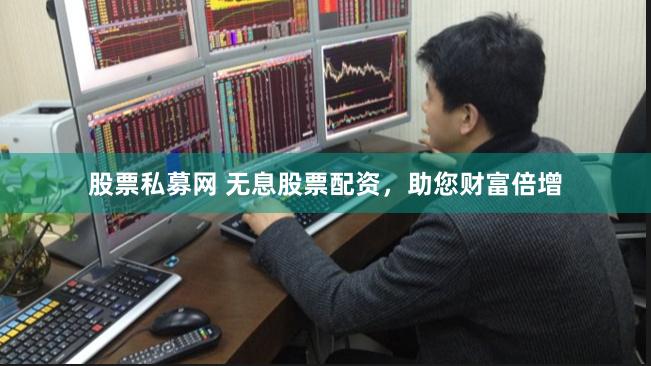 股票私募網 無息股票配資，助您財富倍增