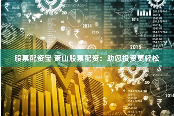 股票配資寶 蕭山股票配資：助您投資更輕松