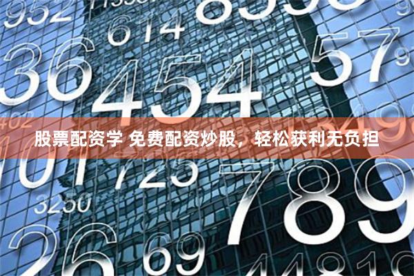 股票配資學 免費配資炒股，輕松獲利無負擔
