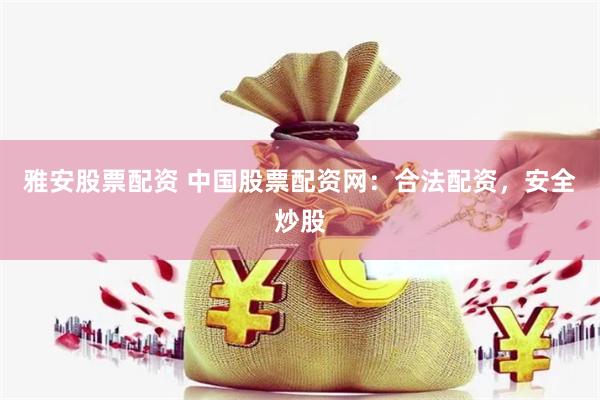 雅安股票配資 中國股票配資網(wǎng)：合法配資，安全炒股