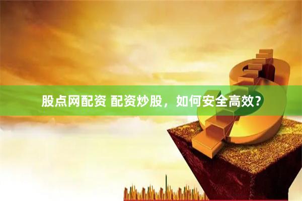 股點網配資 配資炒股，如何安全高效？