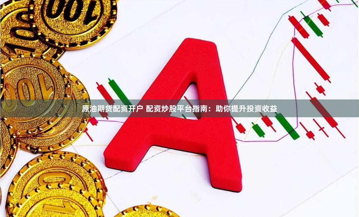 原油期貨配資開戶 配資炒股平臺(tái)指南：助你提升投資收益