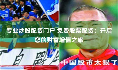 專業炒股配資門戶 免費股票配資：開啟您的財富增值之旅