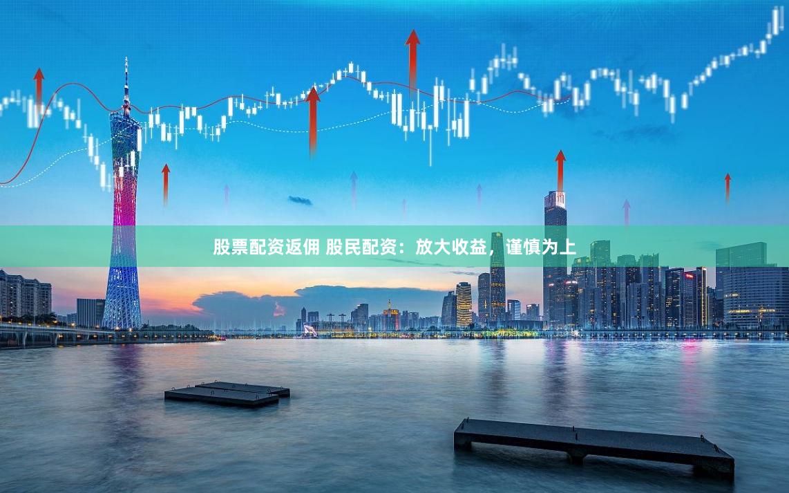 股票配資返傭 股民配資：放大收益，謹慎為上