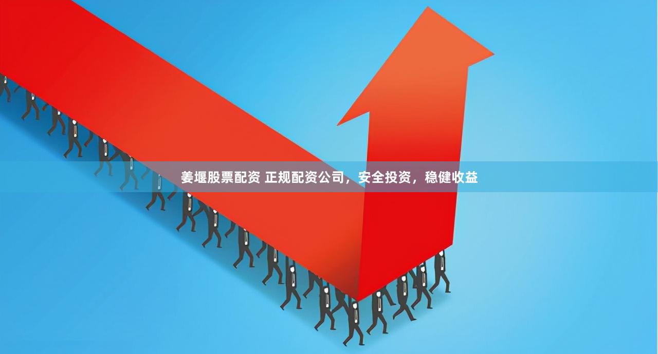 姜堰股票配資 正規配資公司，安全投資，穩健收益