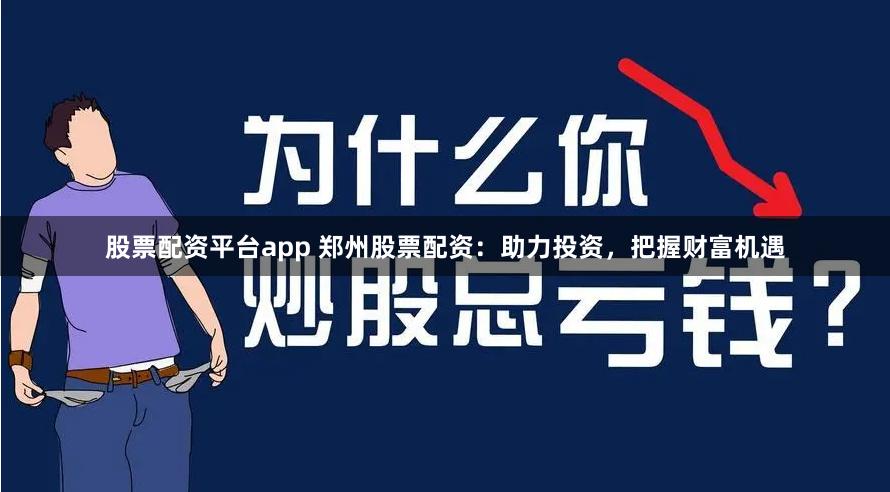 股票配資平臺app 鄭州股票配資：助力投資，把握財富機遇